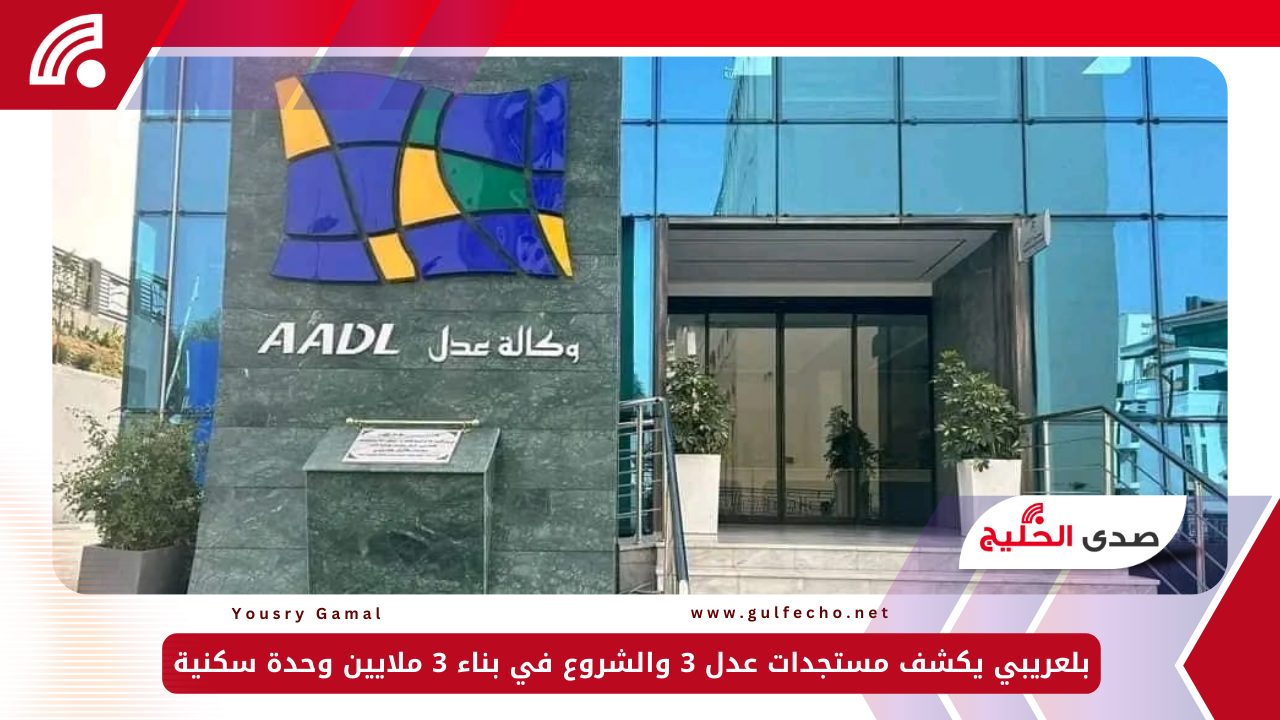 بلعريبي يكشف مستجدات عدل 3 والشروع في بناء 3 ملايين وحدة سكنية 5 بلعريبي يكشف مستجدات عدل 3 والشروع في بناء 3 ملايين وحدة سكنية