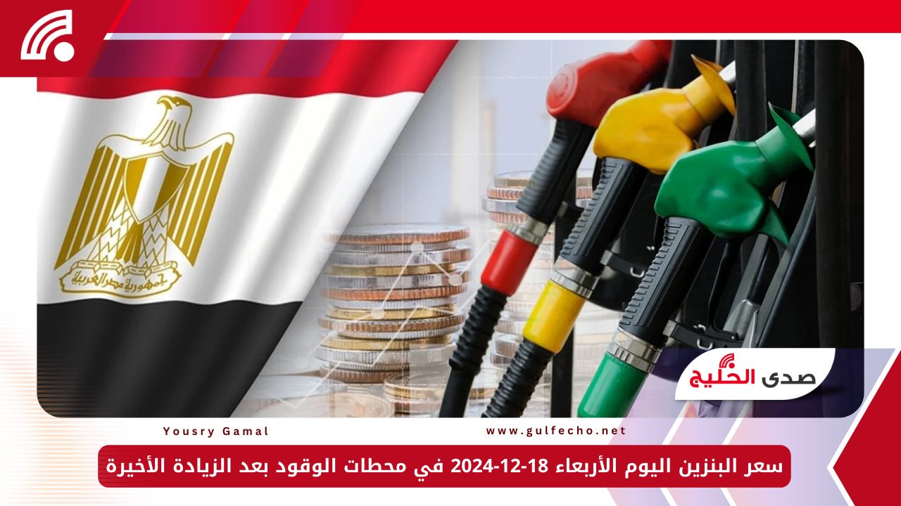سعر البنزين اليوم الأربعاء 18-12-2024 في محطات الوقود بعد الزيادة الأخيرة 5 سعر البنزين اليوم الأربعاء 18-12-2024 في محطات الوقود بعد الزيادة الأخيرة