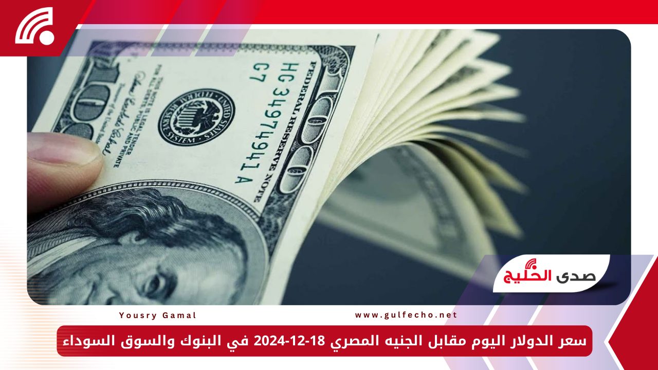 سعر الدولار اليوم مقابل الجنيه المصري 18-12-2024 في البنوك والسوق السوداء 5 سعر الدولار اليوم مقابل الجنيه المصري 18-12-2024 في البنوك والسوق السوداء