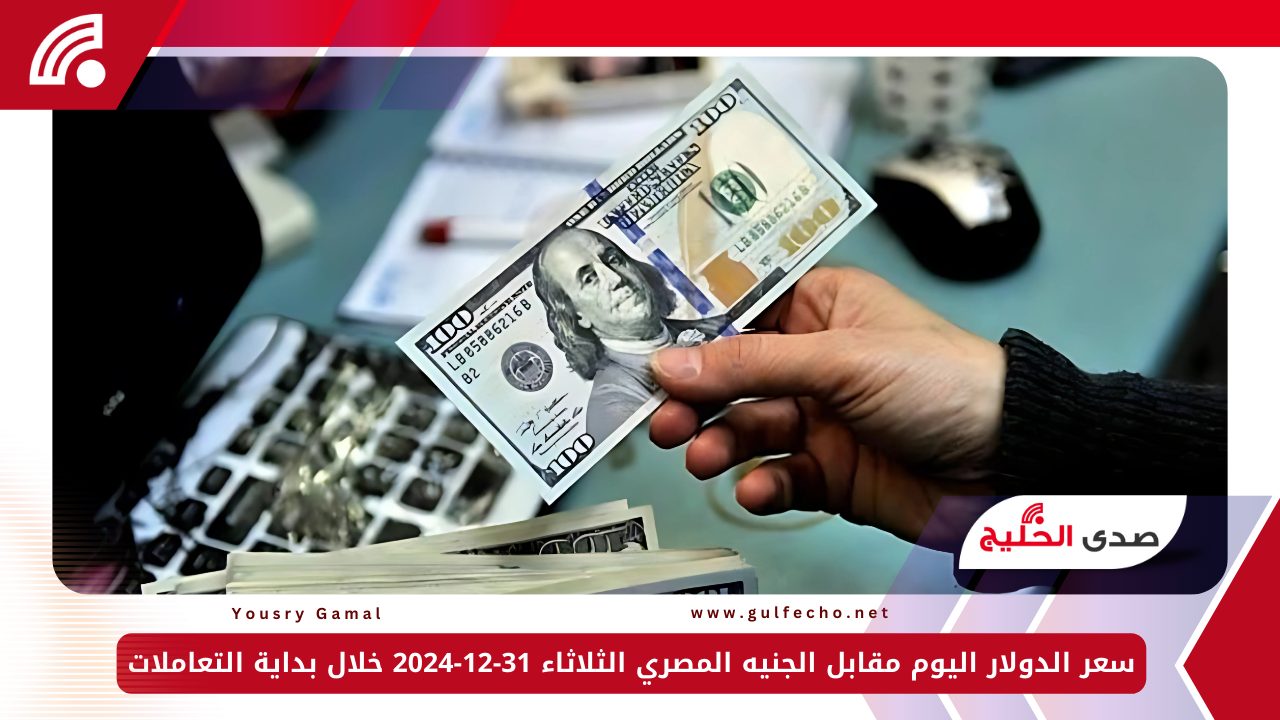 سعر الدولار اليوم مقابل الجنيه المصري الثلاثاء 31-12-2024 خلال بداية التعاملات 5 سعر الدولار اليوم مقابل الجنيه المصري الثلاثاء 31-12-2024 خلال بداية التعاملات