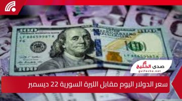 سعر الدولار اليوم مقابل الليرة السورية 22 ديسمبر بمختلف المحافظات