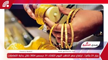 عيار 21 بكام؟.. ارتفاع سعر الذهب اليوم الثلاثاء 31 ديسمبر 2024 خلال بداية التعاملات