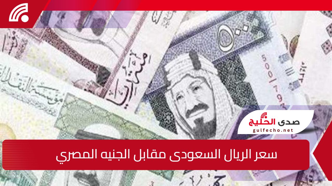 سعر الريال السعودى مقابل الجنيه المصري اليوم الثلاثاء 17 ديسمبر في البنوك 5 سعر الريال السعودى مقابل الجنيه المصري اليوم الثلاثاء 17 ديسمبر في البنوك