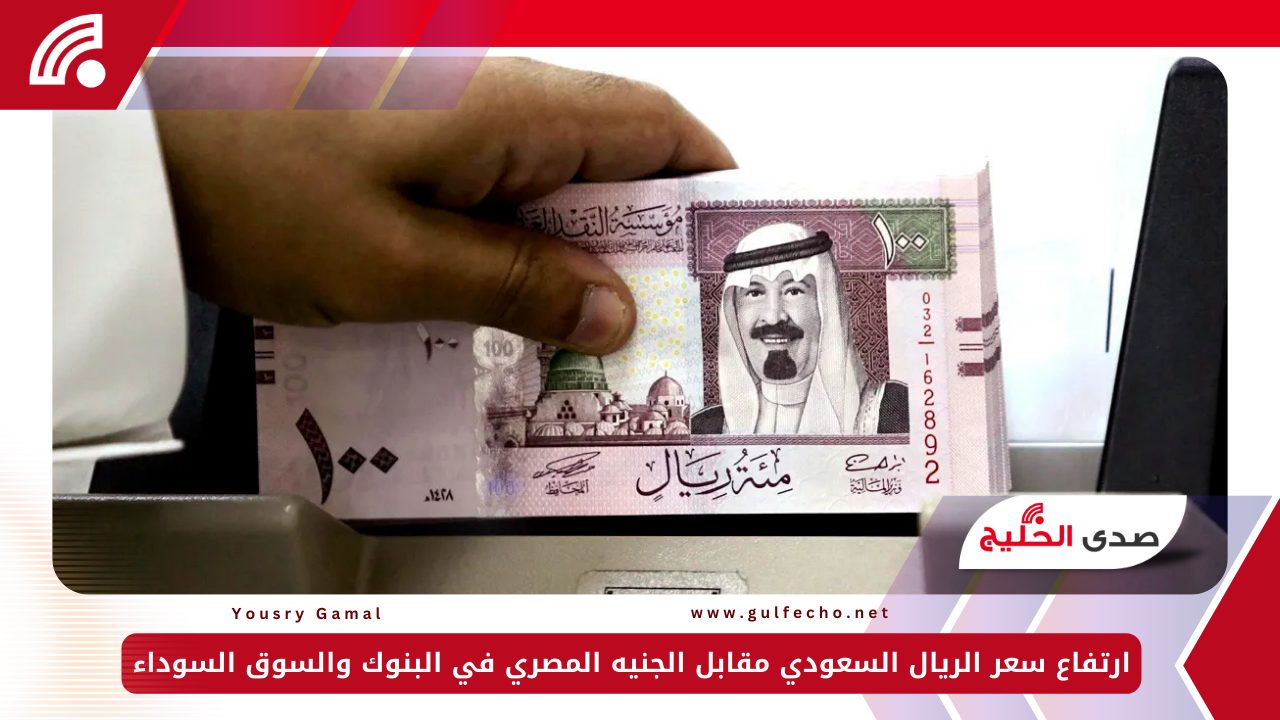ارتفاع سعر الريال السعودي مقابل الجنيه المصري في البنوك والسوق السوداء 5 ارتفاع سعر الريال السعودي مقابل الجنيه المصري في البنوك والسوق السوداء