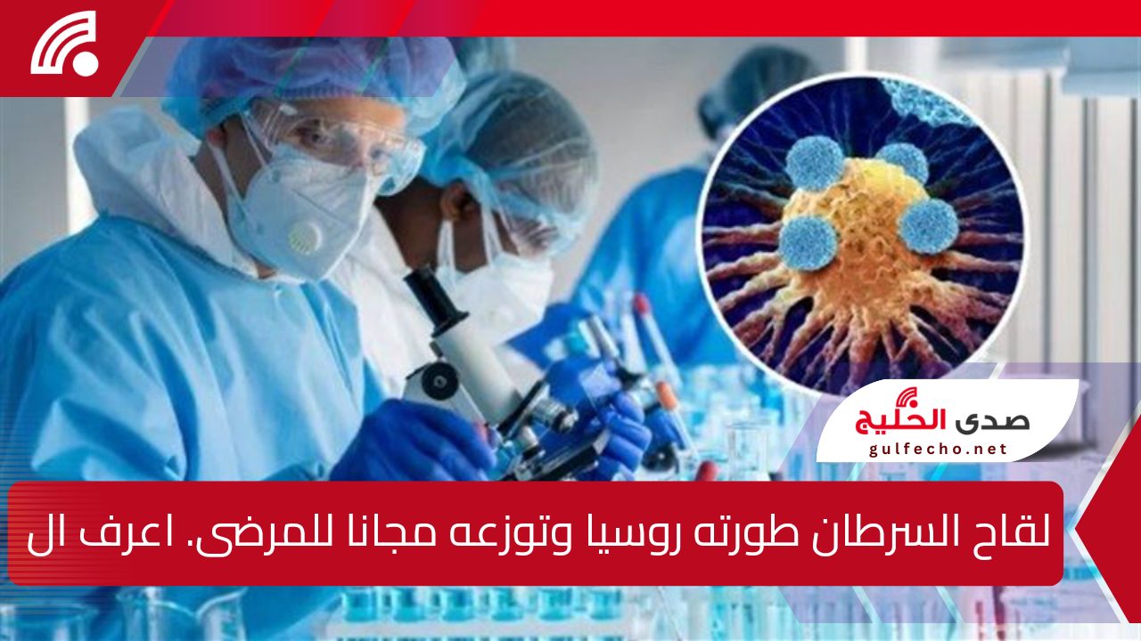 مجاني لجميع المرضى .. لقاح السرطان روسيا 2025 موعد طرحه ونتيجة التجارب السريرية للقاح اعرف كل التفاصيل من هنا 5 مجاني لجميع المرضى .. لقاح السرطان روسيا 2025 موعد طرحه ونتيجة التجارب السريرية للقاح اعرف كل التفاصيل من هنا