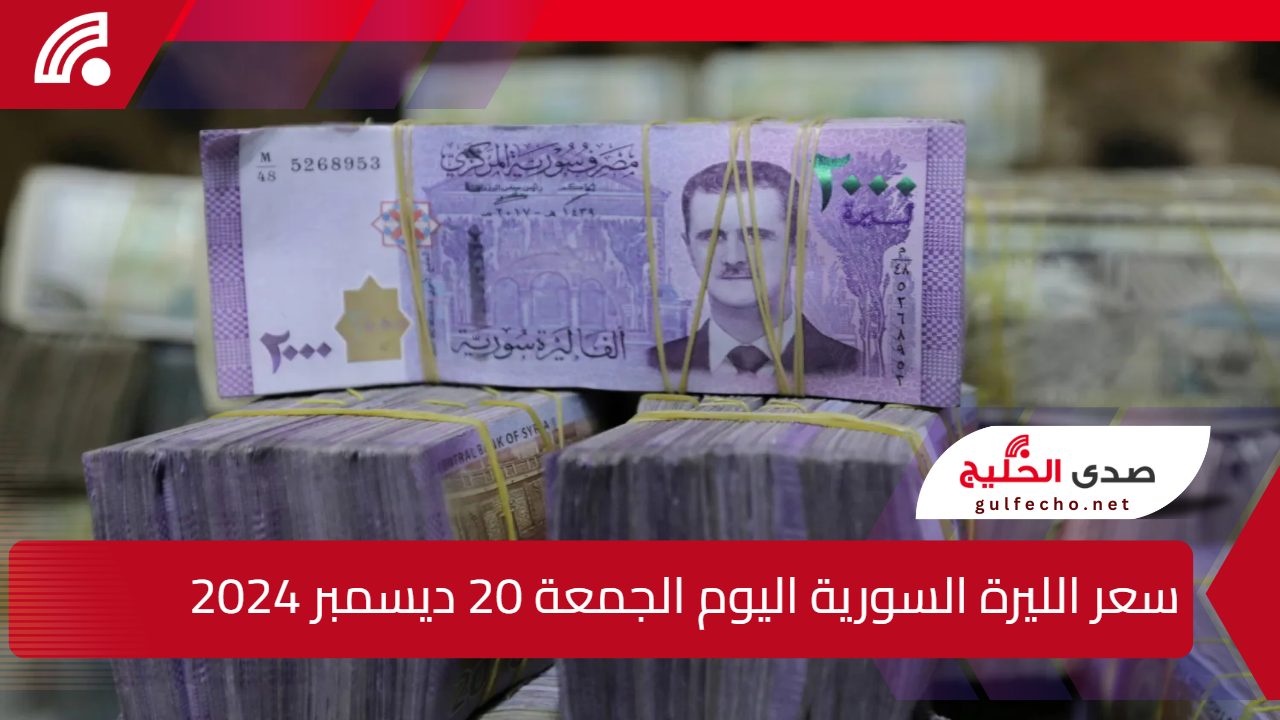 العملة السوري هتوصل فين؟ سعر الليرة السورية اليوم الجمعة 20 ديسمبر 2024