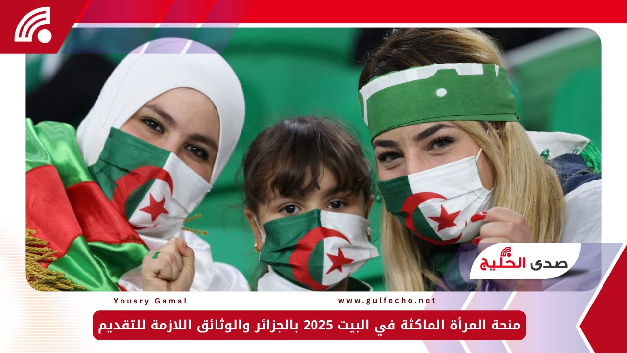 منحة المرأة الماكثة في البيت 2025 بالجزائر والوثائق اللازمة للتقديم 5 منحة المرأة الماكثة في البيت 2025 بالجزائر والوثائق اللازمة للتقديم