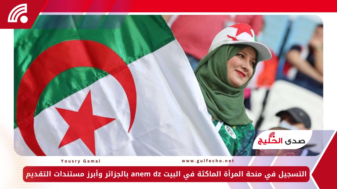 التسجيل في منحة المرأة الماكثة في البيت anem dz بالجزائر وأبرز مستندات التقديم 5 التسجيل في منحة المرأة الماكثة في البيت anem dz بالجزائر وأبرز مستندات التقديم