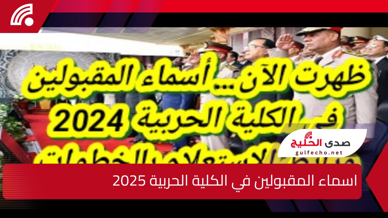 “أستعلم الآن”.. اسماء المقبولين في الكلية الحربية 2025 وما هي الشروط المطلوبة للقبول بالكلية الحربية ؟