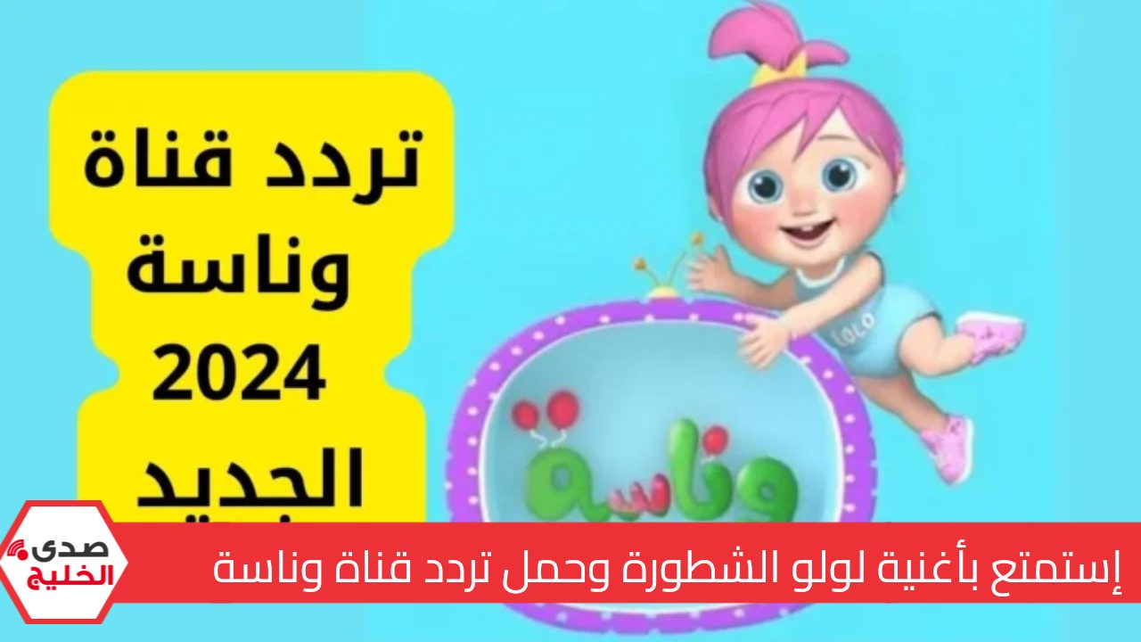 أغنية لولو الشطورة .. تعرف علي أفضل وجهة ترفيهية وتعليمية لصغارك من خلال معرفة تردد قناة وناسة للاطفال علي النايل سات وعرب سات 5 أغنية لولو الشطورة .. تعرف علي أفضل وجهة ترفيهية وتعليمية لصغارك من خلال معرفة تردد قناة وناسة للاطفال علي النايل سات وعرب سات