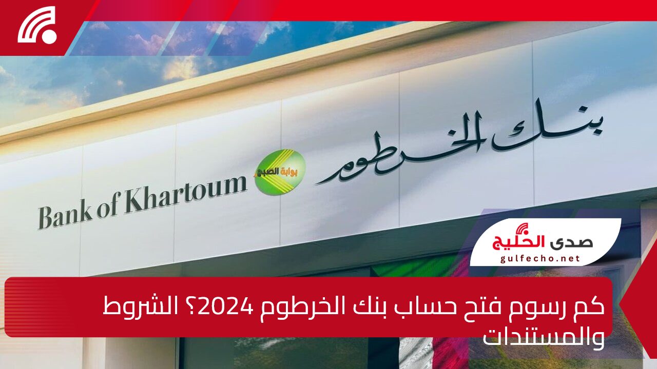 هنا رابط استمارة فتح حساب بنك الخرطوم 2024 وكم رسوم فتح الحساب والشروط والمستندات المطلوبة؟ 5 هنا رابط استمارة فتح حساب بنك الخرطوم 2024 وكم رسوم فتح الحساب والشروط والمستندات المطلوبة؟