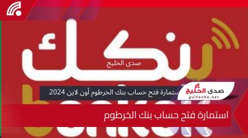 رابط استمارة فتح حساب بنك الخرطوم أون لاين 2024..خطوات وشروط التسجيل بكل سهولة