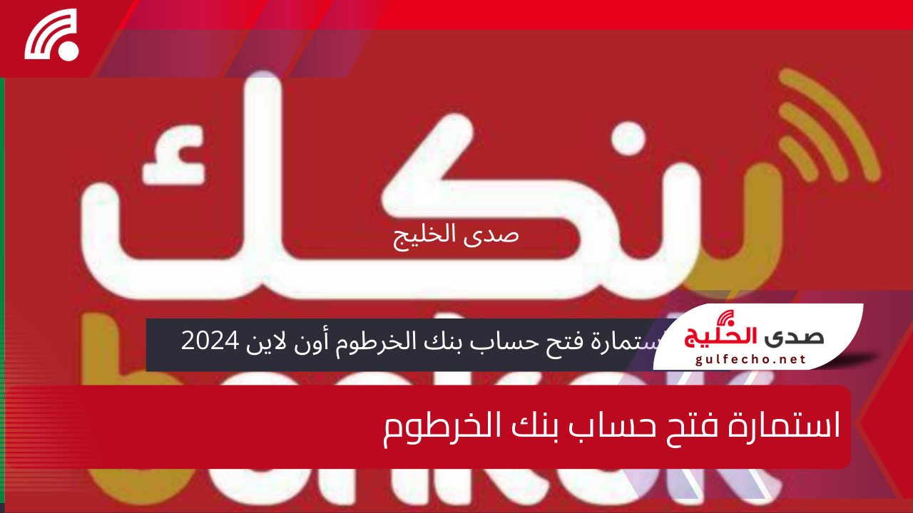 رابط استمارة فتح حساب بنك الخرطوم أون لاين 2024..خطوات وشروط التسجيل بكل سهولة 5 رابط استمارة فتح حساب بنك الخرطوم أون لاين 2024..خطوات وشروط التسجيل بكل سهولة