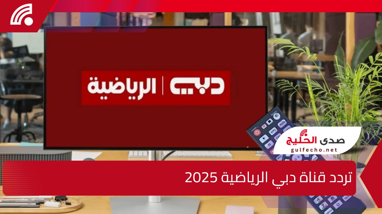 شاهد كأس الخليج 26.. تردد قناة دبي الرياضية 2025 على الاقمار الصناعية النايل والعرب سات 5 شاهد كأس الخليج 26.. تردد قناة دبي الرياضية 2025 على الاقمار الصناعية النايل والعرب سات