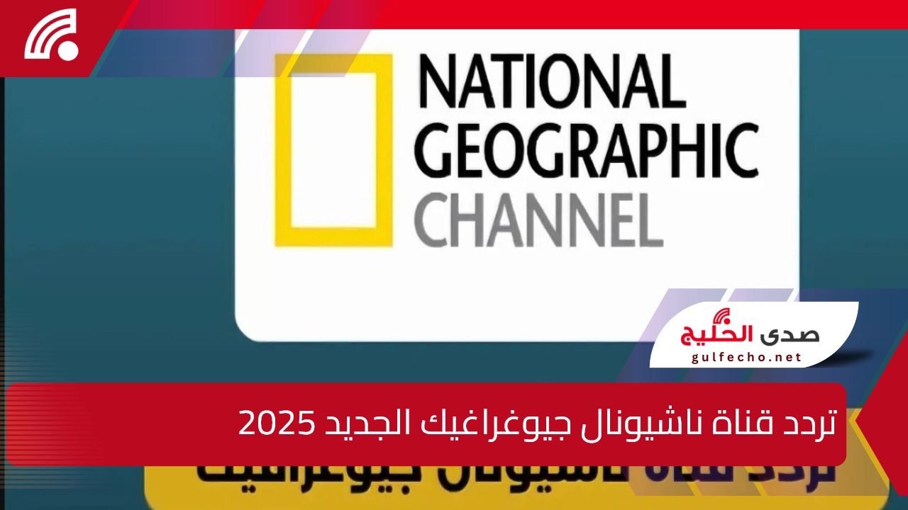 National Geographic.. تردد قناة ناشيونال جيوغراغيك الجديد 2025 على النايل والعرب سات بجودة عالية 5 National Geographic.. تردد قناة ناشيونال جيوغراغيك الجديد 2025 على النايل والعرب سات بجودة عالية