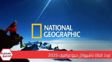 “حملها الحين”.. تردد قناة ناشيونال جيوغرافيك 2025 على النايل وعرب سات وكيفية تحديثه على التلفاز ؟