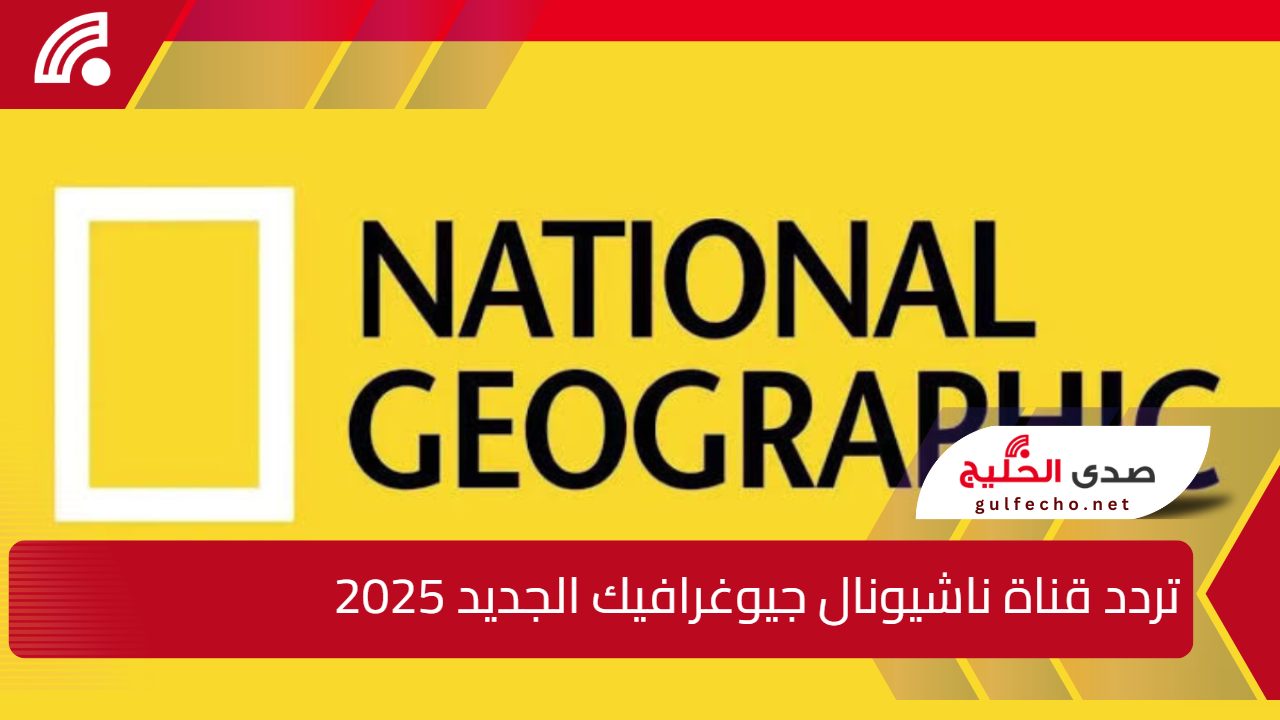 تردد قناة ناشيونال جيوغرافيك الجديد 2025 لعشاق الطبيعة والحياة الآن 5 تردد قناة ناشيونال جيوغرافيك الجديد 2025 لعشاق الطبيعة والحياة الآن
