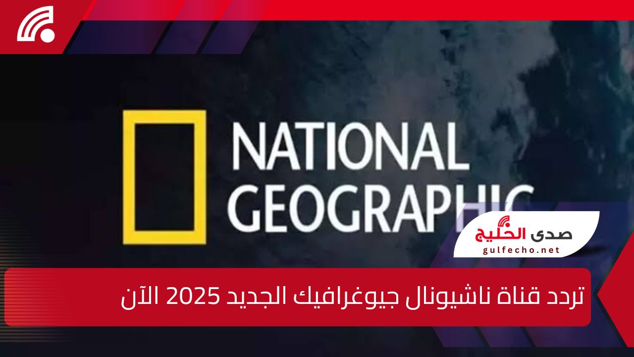 استقبل تردد قناة ناشيونال جيوغرافيك الجديد 2025 على النايل سات وعرب سات الآن 5 استقبل تردد قناة ناشيونال جيوغرافيك الجديد 2025 على النايل سات وعرب سات الآن
