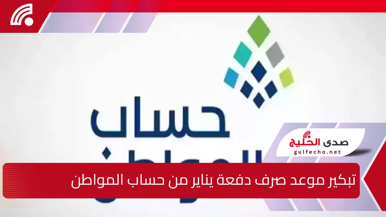 “قرار رسمي يسعد المستفيدين”.. تبكير موعد صرف دفعة يناير من حساب المواطن لتلبية احتياجات الأسر المستحقة