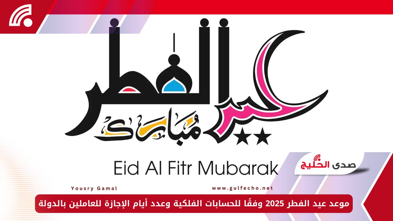 موعد عيد الفطر 2025 وفقًا للحسابات الفلكية وعدد أيام الإجازة للعاملين بالدولة 5 موعد عيد الفطر 2025 وفقًا للحسابات الفلكية وعدد أيام الإجازة للعاملين بالدولة