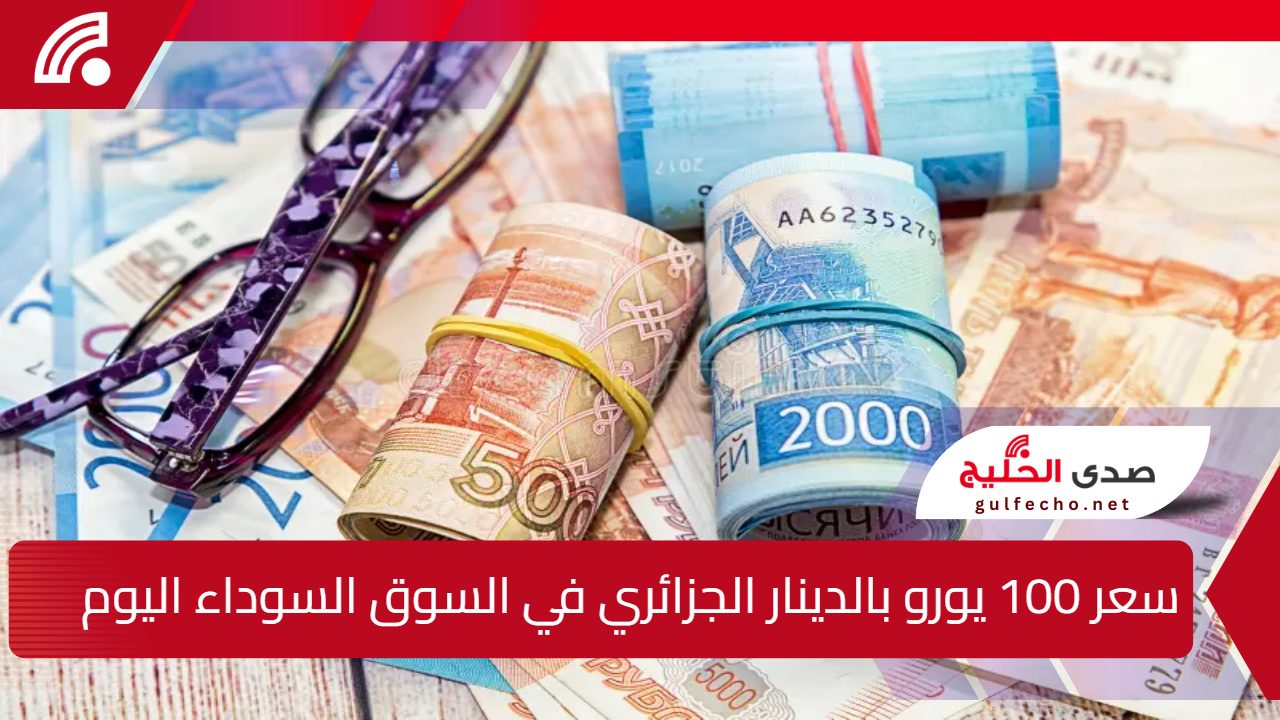 ارتفاع غير مسبوق في سعر 100 يورو بالدينار الجزائري في السوق السوداء اليوم وتأثيرات اقتصادية وتوقعات المستقبل 5 ارتفاع غير مسبوق في سعر 100 يورو بالدينار الجزائري في السوق السوداء اليوم وتأثيرات اقتصادية وتوقعات المستقبل