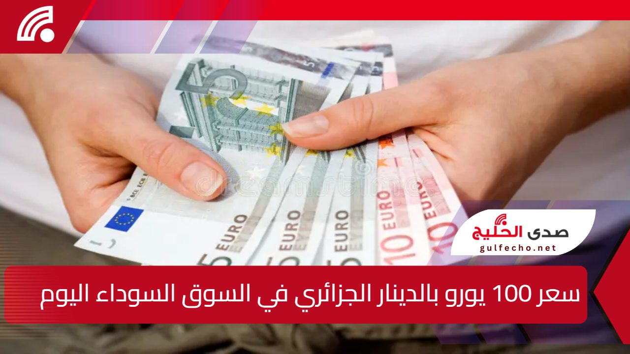 قفزة غير مسبوقة في سعر 100 يورو مقابل الدينار الجزائري في السوق السوداء والعملة الأوروبية تحقق ارتفاعًا تاريخيًا في سكوار الجزائر اليوم 5 قفزة غير مسبوقة في سعر 100 يورو مقابل الدينار الجزائري في السوق السوداء والعملة الأوروبية تحقق ارتفاعًا تاريخيًا في سكوار الجزائر اليوم
