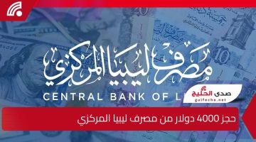 ” من هنا” كيفية حجز 4000 دولار من مصرف ليبيا المركزي والشروط اللازمة