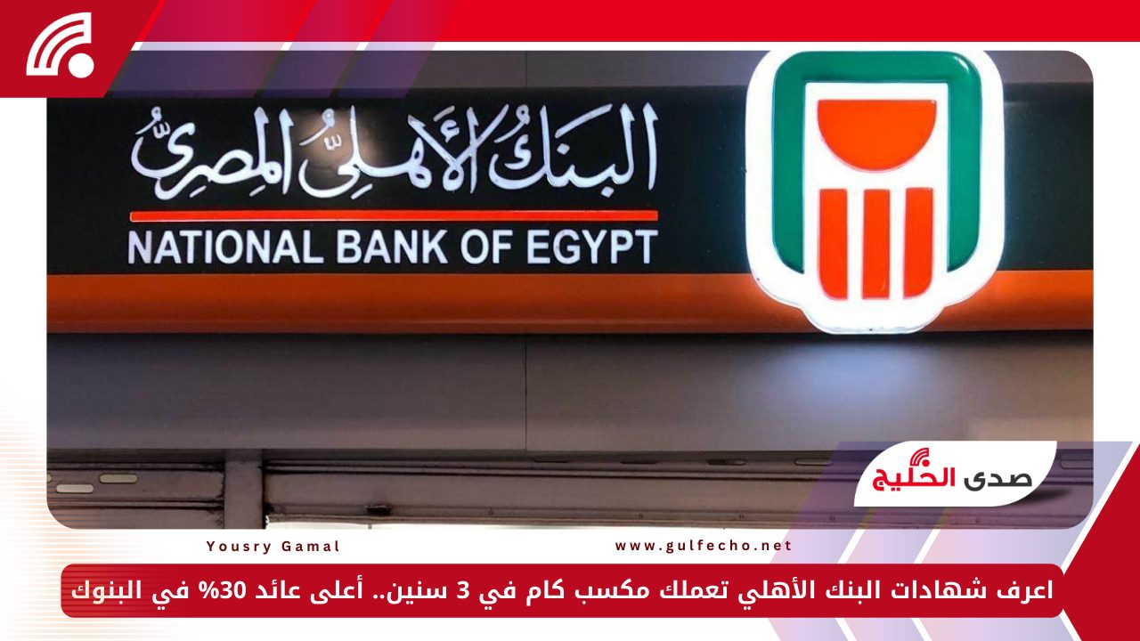 اعرف شهادات البنك الأهلي تعملك مكسب كام في 3 سنين.. أعلى عائد 30% في البنوك 5 اعرف شهادات البنك الأهلي تعملك مكسب كام في 3 سنين.. أعلى عائد 30% في البنوك