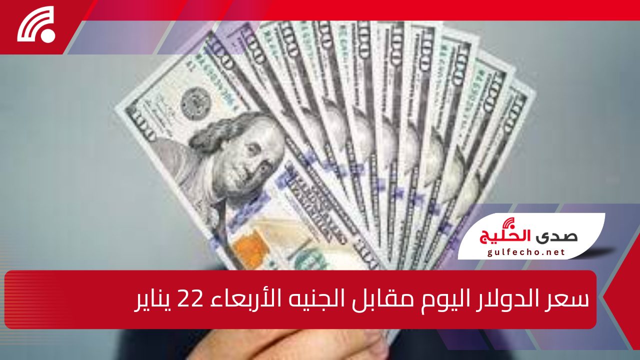 وفق آخر التحديثات … سعر الدولار اليوم مقابل الجنيه المصري الأربعاء 22 يناير في مختلف البنوك المصرية