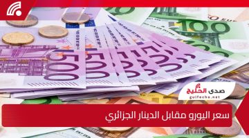 سعر اليورو مقابل الدينار الجزائري يشهد ارتفاعًا طفيفًا وسط تحركات العملة الأوروبية في الأسواق الدولية