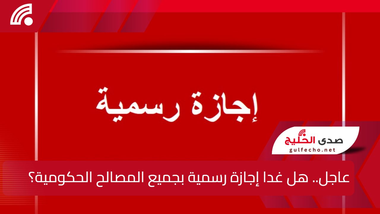 عاجل.. هل غدا إجازة رسمية بجميع المصالح الحكومية؟.. توضيح شامل من الحكومة 5 عاجل.. هل غدا إجازة رسمية بجميع المصالح الحكومية؟.. توضيح شامل من الحكومة