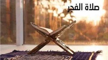 موعد آذان الفجر اليوم.. التاسع من ذي الحجة وفضل صيام يوم عرفة